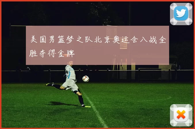 美国男篮梦之队北京奥运会八战全胜夺得金牌